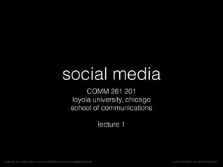 social media
COMM 261 201
loyola university, chicago
school of communications
lecture 1
© 2015 ERIC BRYN. ALL RIGHTS RESERVED.COMM 261 201 SOCIAL MEDIA, LOYOLA UNIVERSITY, SCHOOL OF COMMUNICATIONS
 