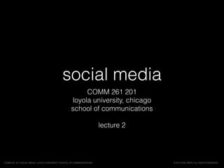 social media
COMM 261 201
loyola university, chicago
school of communications
lecture 2
© 2015 ERIC BRYN. ALL RIGHTS RESERVED.COMM 261 201 SOCIAL MEDIA, LOYOLA UNIVERSITY, SCHOOL OF COMMUNICATIONS
 