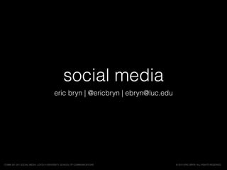 social media
eric bryn | @ericbryn | ebryn@luc.edu
© 2015 ERIC BRYN. ALL RIGHTS RESERVED.COMM 261 201 SOCIAL MEDIA, LOYOLA UNIVERSITY, SCHOOL OF COMMUNICATIONS
 