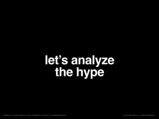let’s analyze
the hype
© 2015 ERIC BRYN. ALL RIGHTS RESERVED.COMM 261 201 SOCIAL MEDIA, LOYOLA UNIVERSITY, SCHOOL OF COMMUNICATIONS
 