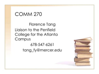 COMM 270 
Florence Tang 
Liaison to the Penfield 
College for the Atlanta 
Campus 
678-547-6261 
tang_fy@mercer.edu 
 