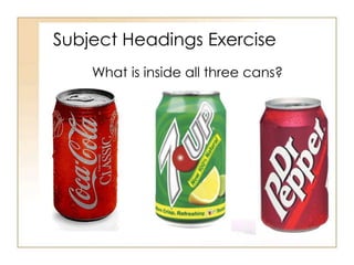 Subject Headings Exercise 
What is inside all three cans? 
 