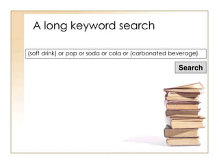 A long keyword search 
(soft drink) or pop or soda or cola or (carbonated beverage) 
Search 
 