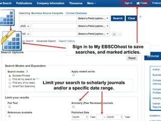 Sign in to My EBSCOhost to save 
searches, and marked articles. 
Limit your search to scholarly journals 
and/or a specific date range. 
 