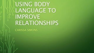 USING BODY
LANGUAGE TO
IMPROVE
RELATIONSHIPS
CARISSA SIMONS
 