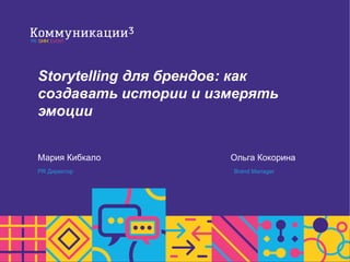 Storytelling для брендов: как
создавать истории и измерять
эмоции
Мария Кибкало
PR Директор
Ольга Кокорина
Brand Manager
 