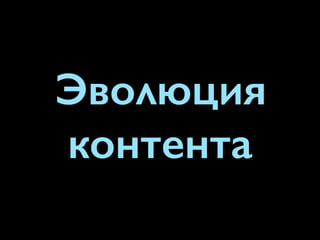 Эволюция
контента
 