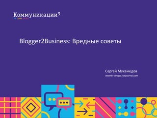 Blogger2Business: Вредные советы
Сергей Мухамедов
ottenki-serogo.livejournal.com
 