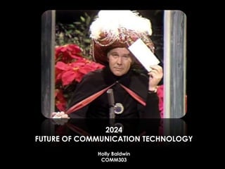 2024
FUTURE OF COMMUNICATION TECHNOLOGY
Holly Baldwin
COMM303
 