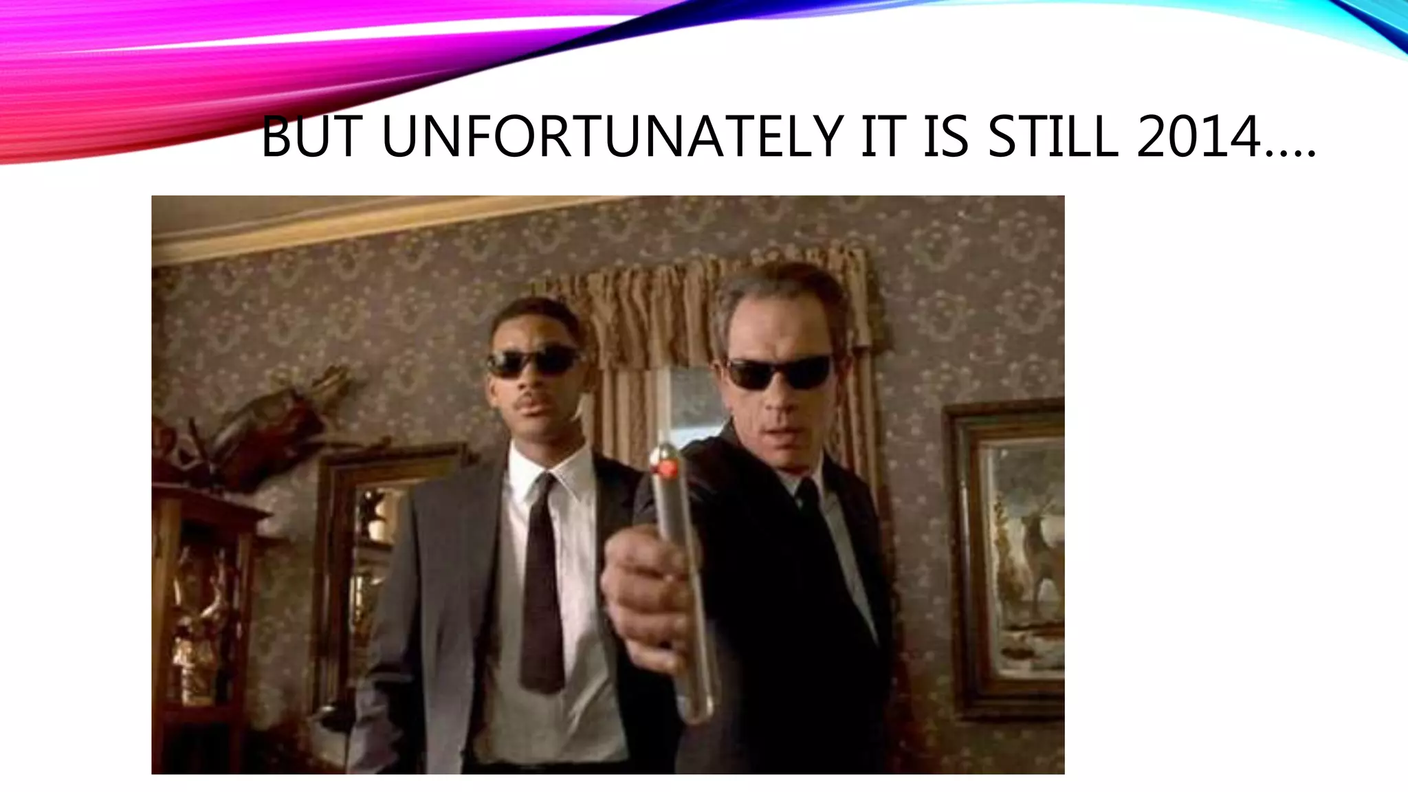 BUT UNFORTUNATELY IT IS STILL 2014….
 