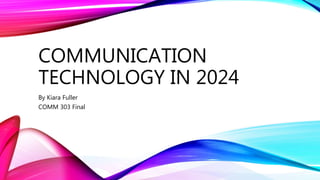 COMMUNICATION
TECHNOLOGY IN 2024
By Kiara Fuller
COMM 303 Final
 