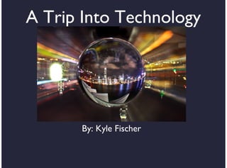 A Trip Into Technology

By: Kyle Fischer

 