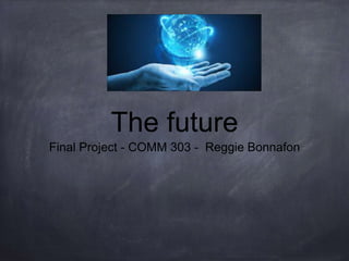 The future
Final Project - COMM 303 - Reggie Bonnafon
 