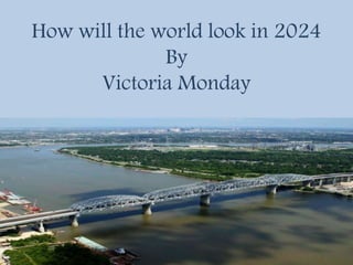 How will the world look in 2024 
By 
Victoria Monday 
 