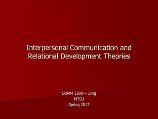 Interpersonal Communication and
 Relational Development Theories




          COMM 3300 – Long
               MTSU
            Spring 2012
 