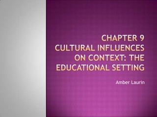 Chapter 9Cultural Influences on Context: The Educational Setting Amber Laurin 