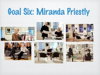 Goal Six: Miranda Priestly
 