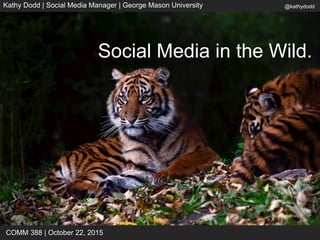 @kathydoddKathy Dodd | Social Media Manager | George Mason University
COMM 388 | October 22, 2015
Social Media in the Wild.
 
