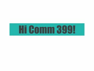 Hi Comm 399! 
 
