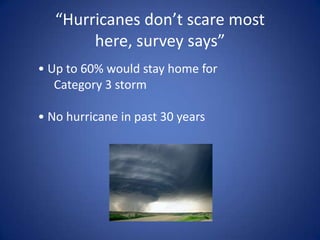 “Hurricanes don’t scare most here, survey says”• Up to 60% would stay home for    	Category 3 storm• No hurricane in past 30 years