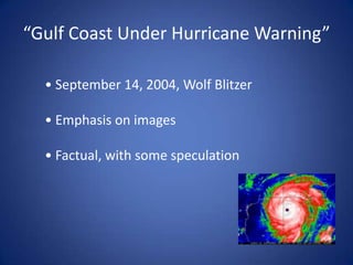 “Gulf Coast Under Hurricane Warning”• September 14, 2004, Wolf Blitzer• Emphasis on images• Factual, with some speculation