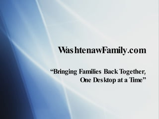WashtenawFamily.com “ Bringing Families Back Together, One Desktop at a Time” 
