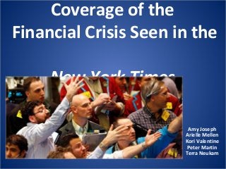 Coverage of the
Financial Crisis Seen in the
New York Times
Amy Joseph
Arielle Mellen
Kori Valentine
Peter Martin
Terra Neukam
 