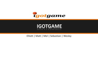 IGotGame Elliott | Matt | Mel | Sebastian | Wesley 