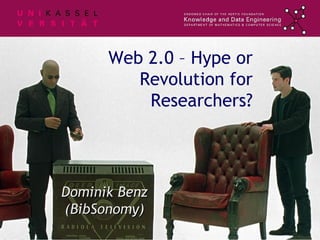 Web 2.0 – Hype or Revolution for Researchers? Dominik Benz (BibSonomy) 