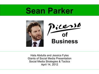 Sean Parker

                     of
                  Business

  Hala Abdulla and Jessica Fyles
Giants of Social Media Presentation
 Social Media Strategies & Tactics
           April 14, 2012
 