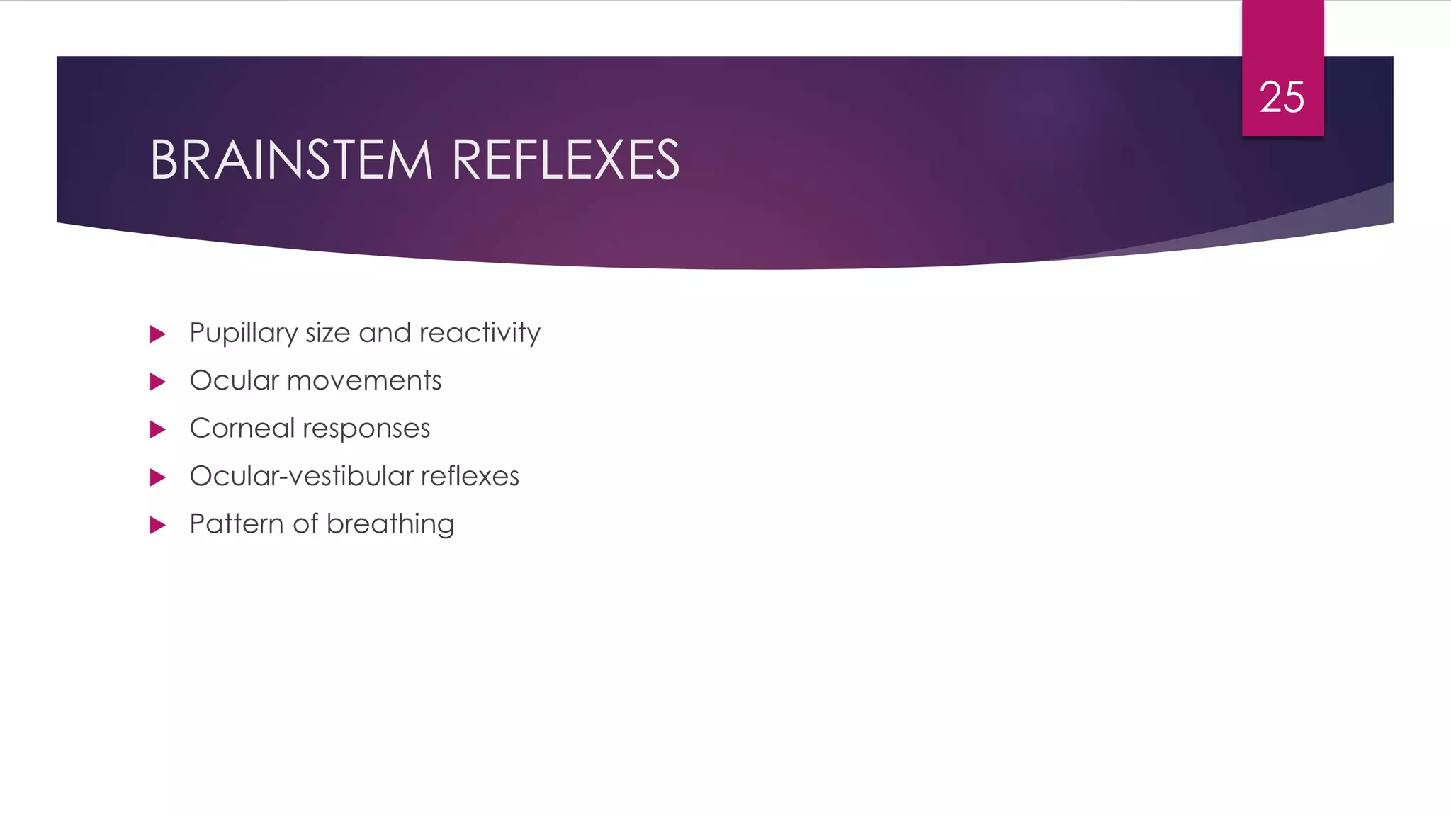 BRAINSTEM REFLEXES
 Pupillary size and reactivity
 Ocular movements
 Corneal responses
 Ocular-vestibular reflexes
 Pattern of breathing
25
 