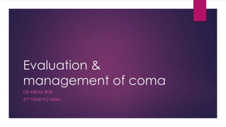Evaluation &
management of coma
DR ABDUL RUB
2ND YEAR PG MEM
 