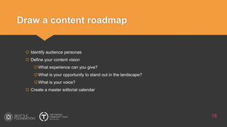 Draw a content roadmap
18
 Identify audience personas
 Define your content vision
What experience can you give?
What is your opportunity to stand out in the landscape?
What is your voice?
 Create a master editorial calendar
 