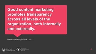 Good content marketing
promotes transparency
across all levels of the
organization, both internally
and externally.
contentmarketinginstitute.com
4
 