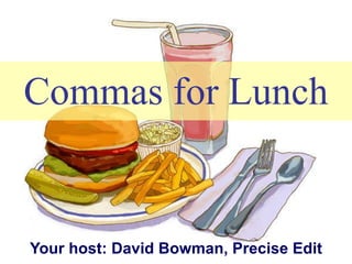 Commas for Lunch Your host: David Bowman, Precise Edit 