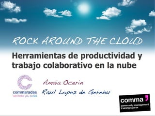 ROCK AROUND THE
CLOUD

Herramientas de productividad y
trabajo colaborativo en la nube
Amaia Ocerin
Raul Lopez de Gereñu

 