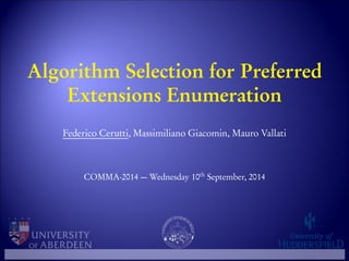Algorithm Selection for Preferred 
Extensions Enumeration 
Federico Cerutti, Massimiliano Giacomin, Mauro Vallati 
COMMA-2014 —Wednesday 10th September, 2014 
 