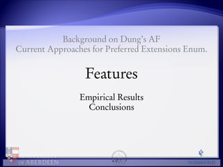 Background on Dung’s AF 
Current Approaches for Preferred Extensions Enum. 
Features 
Empirical Results 
Conclusions 
 