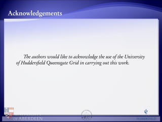 Acknowledgements 
The authors would like to acknowledge the use of the University 
of Huddersfield Queensgate Grid in carrying out this work. 
 