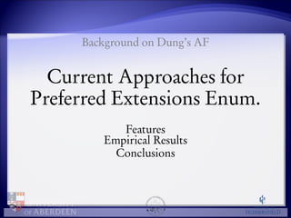 Background on Dung’s AF 
Current Approaches for 
Preferred Extensions Enum. 
Features 
Empirical Results 
Conclusions 
 