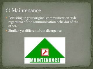  Persisting in your original communication style
  regardless of the communication behavior of the
  other.
 Similar, yet different from divergence.
 