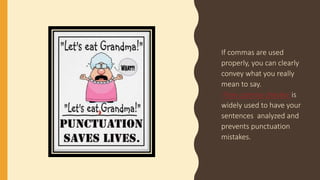 If commas are used
properly, you can clearly
convey what you really
mean to say.
Free comma checker is
widely used to have your
sentences analyzed and
prevents punctuation
mistakes.
 