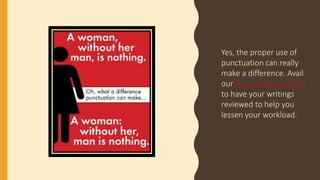Yes, the proper use of
punctuation can really
make a difference. Avail
our free comma checker
to have your writings
reviewed to help you
lessen your workload.
 