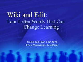 Wiki and Edit:   Four-Letter Words That Can  Change Learning Commack PDP, Fall 2010 Ellen Robertson, facilitator 