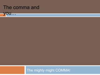 The comma and
you…




        WRITING WORKSHOP
        COMMA, CLAUSES, AND
        CONJUNCTIONS

        The mighty might COMMA!
 