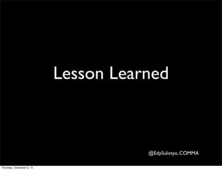 Lesson Learned

@EdySulistyo, COMMA
Thursday, December 5, 13

 