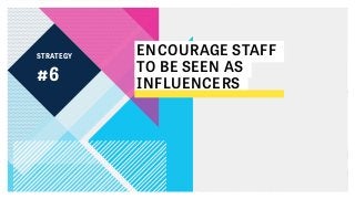 STRATEGY
ENCOURAGE STAFF
TO BE SEEN AS
INFLUENCERS#6
 