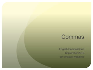 Commas
English Composition I
     September 2012
 Dr. Whitney Vandiver
 