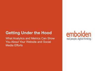 Getting Under the Hood
What Analytics and Metrics Can Show
You About Your Website and Social
Media Efforts
 