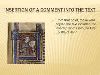 INSERTION OF A COMMENT INTO THE TEXT
                     From that point, those who
                      copied the text included the
                      inserted words into the First
                      Epistle of John
 